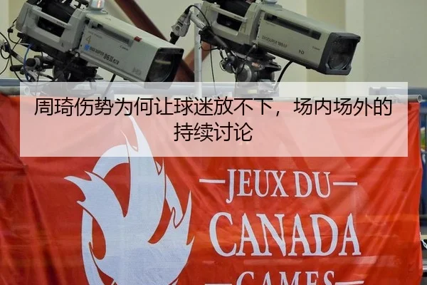 周琦伤势为何让球迷放不下，场内场外的持续讨论